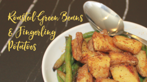Roasted Green Beans & Fingerling Potatoes