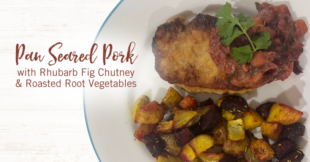 Recipe: Pan Seared Pork with Rhubarb Fig Chutney & Roasted Root Vegetables